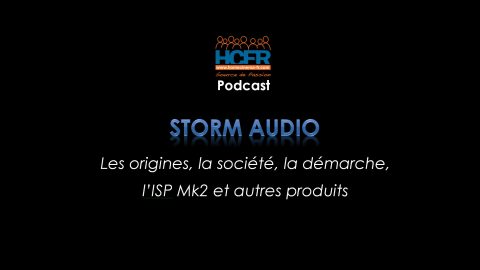 Podcast HCFR : Storm Audio, les origines, la société, la démarche, l’ISP Mk2 et autres produits